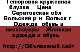 Гепюровая кружевная блузка. › Цена ­ 600 - Саратовская обл., Вольский р-н, Вольск г. Одежда, обувь и аксессуары » Женская одежда и обувь   